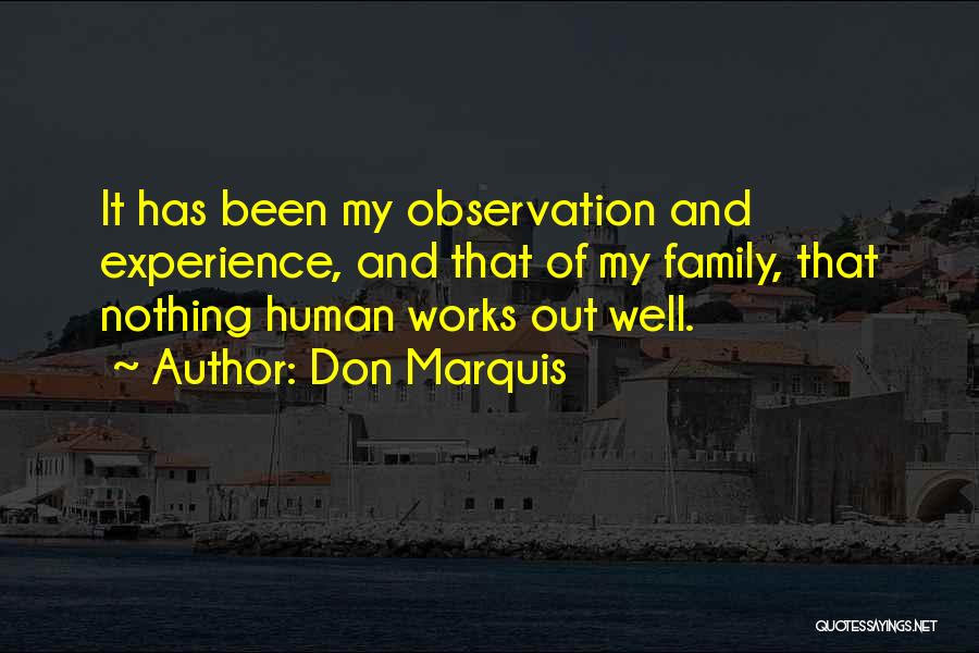 Don Marquis Quotes: It Has Been My Observation And Experience, And That Of My Family, That Nothing Human Works Out Well.