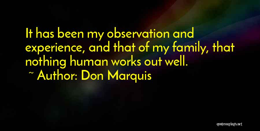 Don Marquis Quotes: It Has Been My Observation And Experience, And That Of My Family, That Nothing Human Works Out Well.