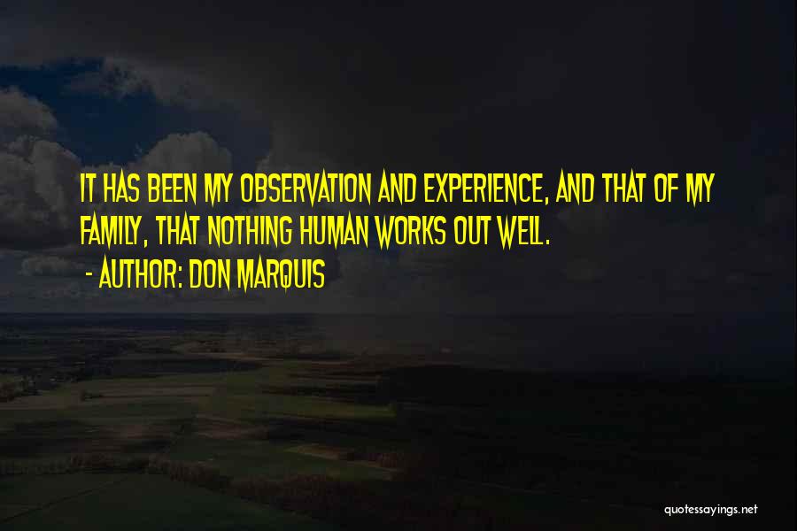 Don Marquis Quotes: It Has Been My Observation And Experience, And That Of My Family, That Nothing Human Works Out Well.
