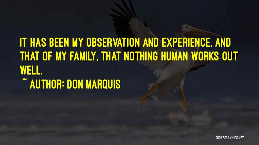 Don Marquis Quotes: It Has Been My Observation And Experience, And That Of My Family, That Nothing Human Works Out Well.