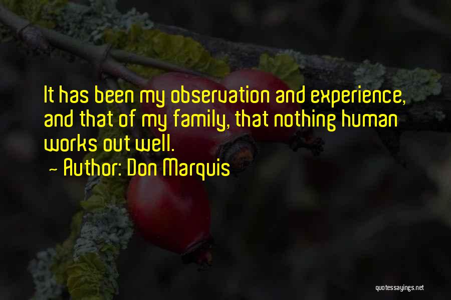 Don Marquis Quotes: It Has Been My Observation And Experience, And That Of My Family, That Nothing Human Works Out Well.