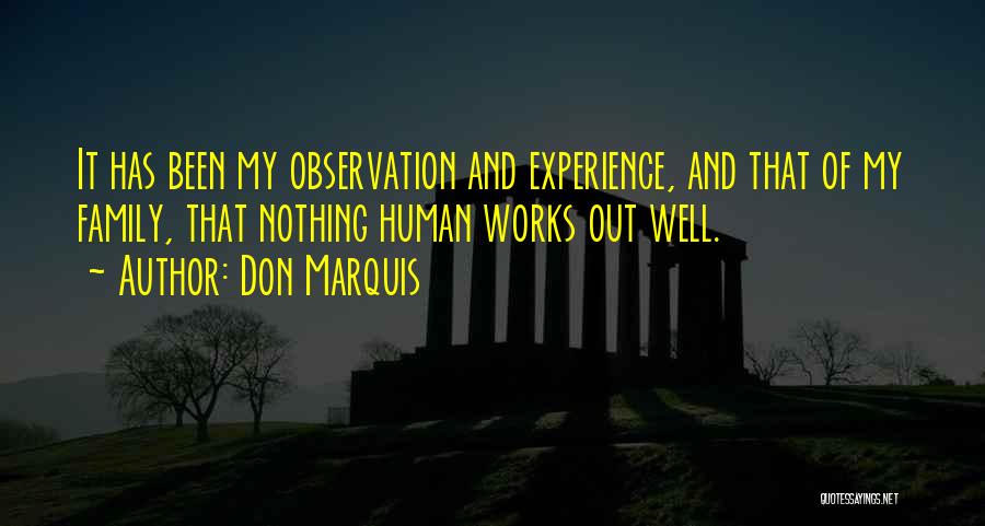 Don Marquis Quotes: It Has Been My Observation And Experience, And That Of My Family, That Nothing Human Works Out Well.