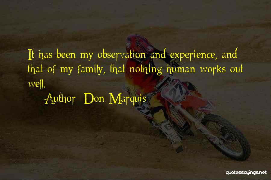Don Marquis Quotes: It Has Been My Observation And Experience, And That Of My Family, That Nothing Human Works Out Well.