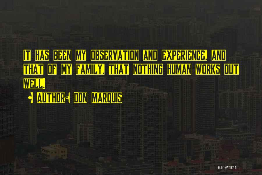 Don Marquis Quotes: It Has Been My Observation And Experience, And That Of My Family, That Nothing Human Works Out Well.
