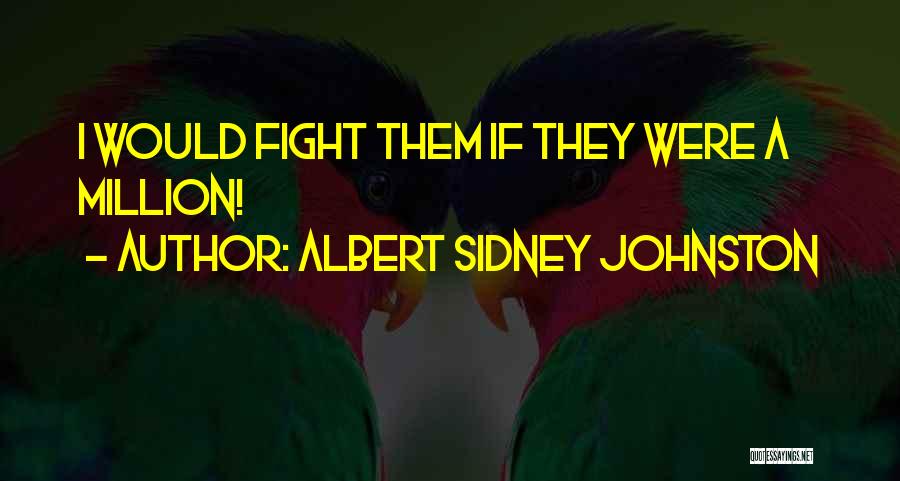 Albert Sidney Johnston Quotes: I Would Fight Them If They Were A Million!