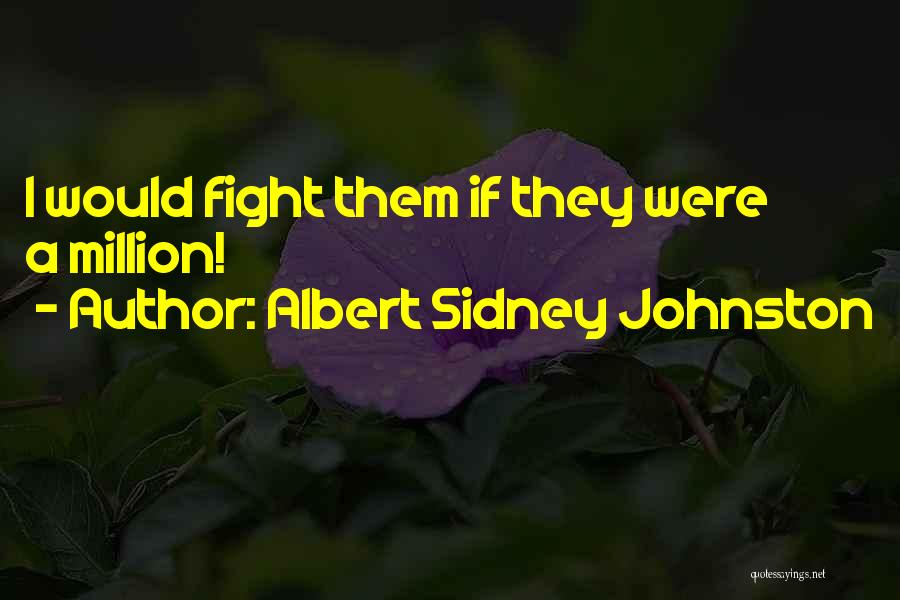 Albert Sidney Johnston Quotes: I Would Fight Them If They Were A Million!
