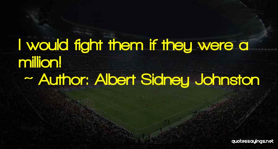 Albert Sidney Johnston Quotes: I Would Fight Them If They Were A Million!