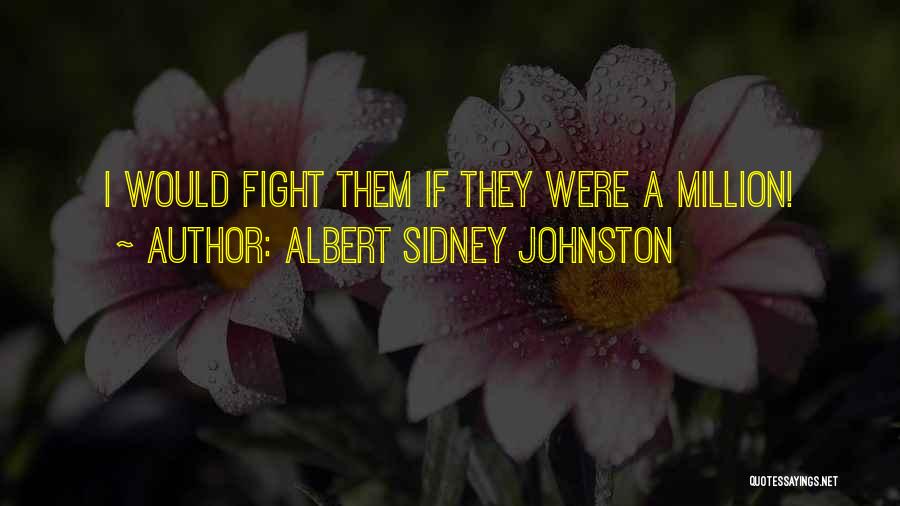 Albert Sidney Johnston Quotes: I Would Fight Them If They Were A Million!