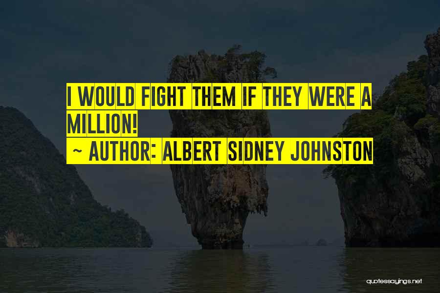 Albert Sidney Johnston Quotes: I Would Fight Them If They Were A Million!