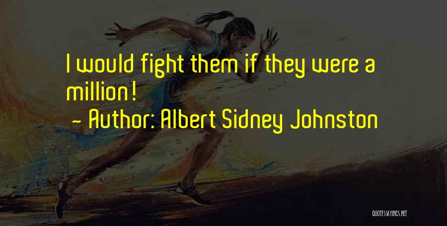 Albert Sidney Johnston Quotes: I Would Fight Them If They Were A Million!