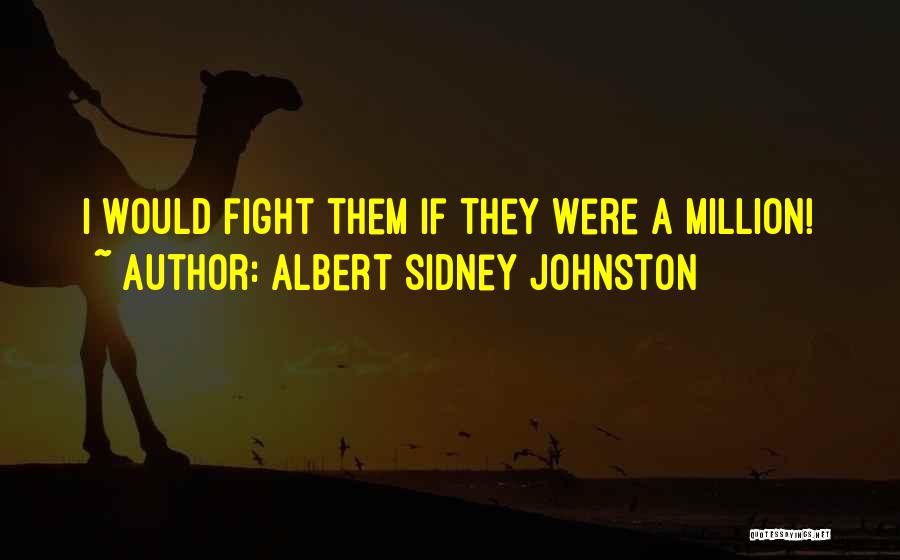 Albert Sidney Johnston Quotes: I Would Fight Them If They Were A Million!