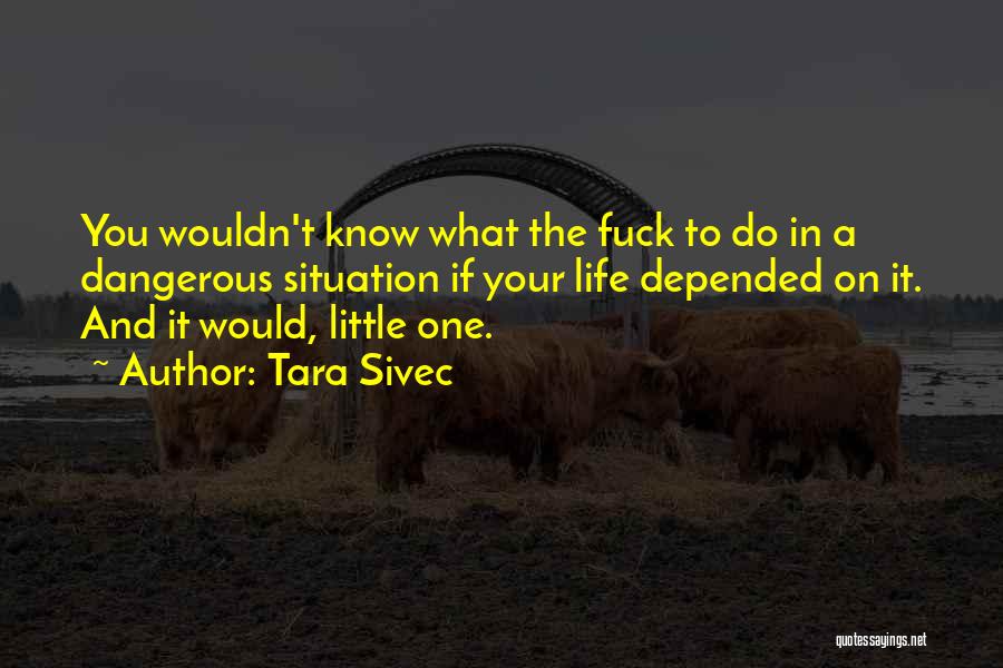 Tara Sivec Quotes: You Wouldn't Know What The Fuck To Do In A Dangerous Situation If Your Life Depended On It. And It