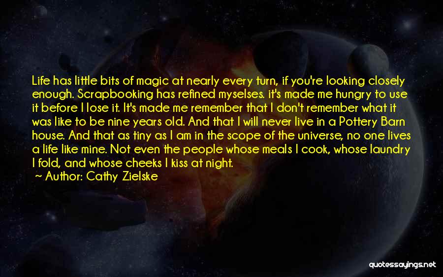 Cathy Zielske Quotes: Life Has Little Bits Of Magic At Nearly Every Turn, If You're Looking Closely Enough. Scrapbooking Has Refined Myselses. It's