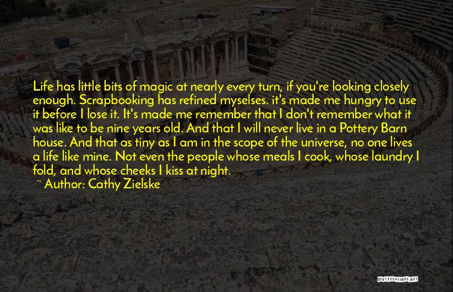 Cathy Zielske Quotes: Life Has Little Bits Of Magic At Nearly Every Turn, If You're Looking Closely Enough. Scrapbooking Has Refined Myselses. It's