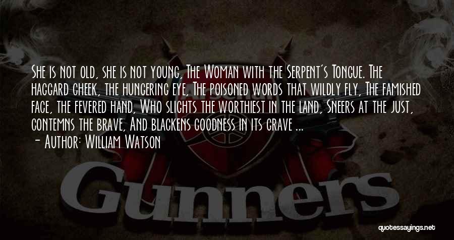 William Watson Quotes: She Is Not Old, She Is Not Young, The Woman With The Serpent's Tongue. The Haggard Cheek, The Hungering Eye,