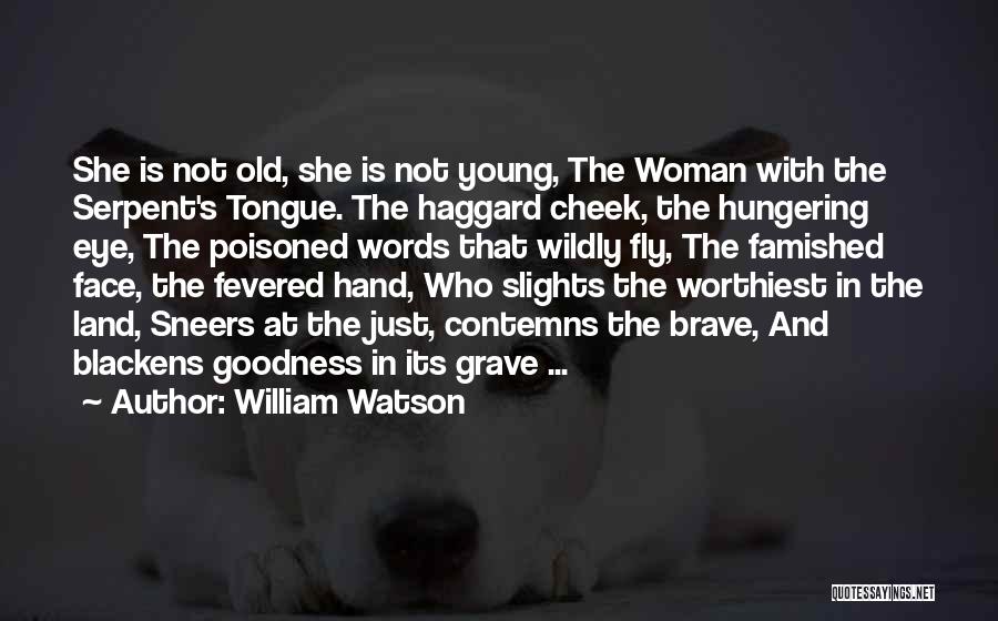 William Watson Quotes: She Is Not Old, She Is Not Young, The Woman With The Serpent's Tongue. The Haggard Cheek, The Hungering Eye,