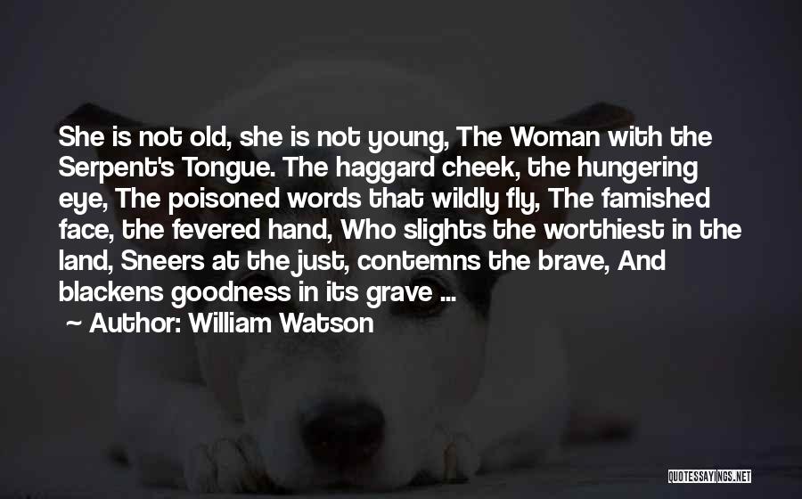 William Watson Quotes: She Is Not Old, She Is Not Young, The Woman With The Serpent's Tongue. The Haggard Cheek, The Hungering Eye,