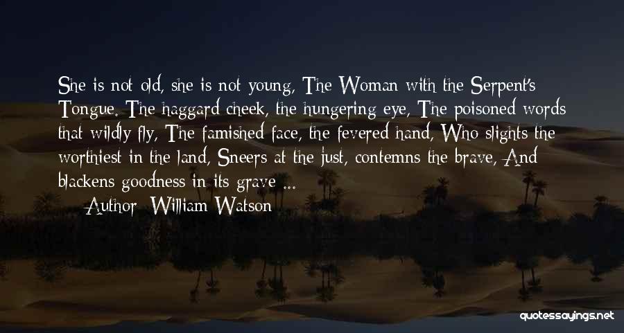 William Watson Quotes: She Is Not Old, She Is Not Young, The Woman With The Serpent's Tongue. The Haggard Cheek, The Hungering Eye,