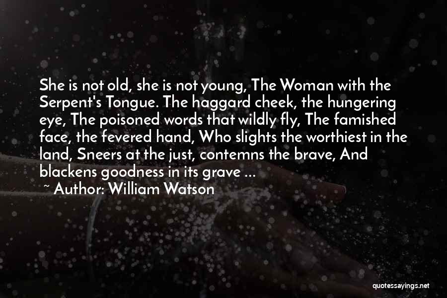 William Watson Quotes: She Is Not Old, She Is Not Young, The Woman With The Serpent's Tongue. The Haggard Cheek, The Hungering Eye,