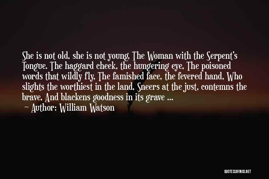 William Watson Quotes: She Is Not Old, She Is Not Young, The Woman With The Serpent's Tongue. The Haggard Cheek, The Hungering Eye,