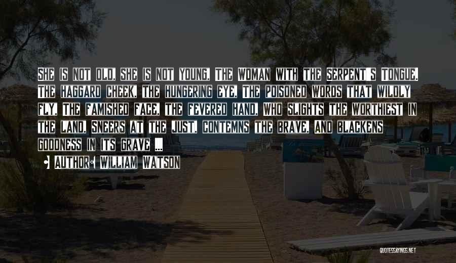 William Watson Quotes: She Is Not Old, She Is Not Young, The Woman With The Serpent's Tongue. The Haggard Cheek, The Hungering Eye,