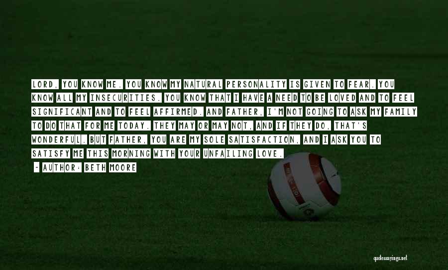 Beth Moore Quotes: Lord, You Know Me. You Know My Natural Personality Is Given To Fear. You Know All My Insecurities. You Know