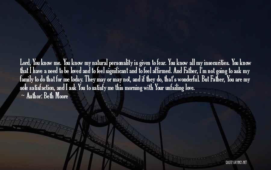 Beth Moore Quotes: Lord, You Know Me. You Know My Natural Personality Is Given To Fear. You Know All My Insecurities. You Know