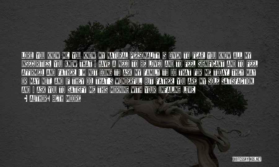 Beth Moore Quotes: Lord, You Know Me. You Know My Natural Personality Is Given To Fear. You Know All My Insecurities. You Know
