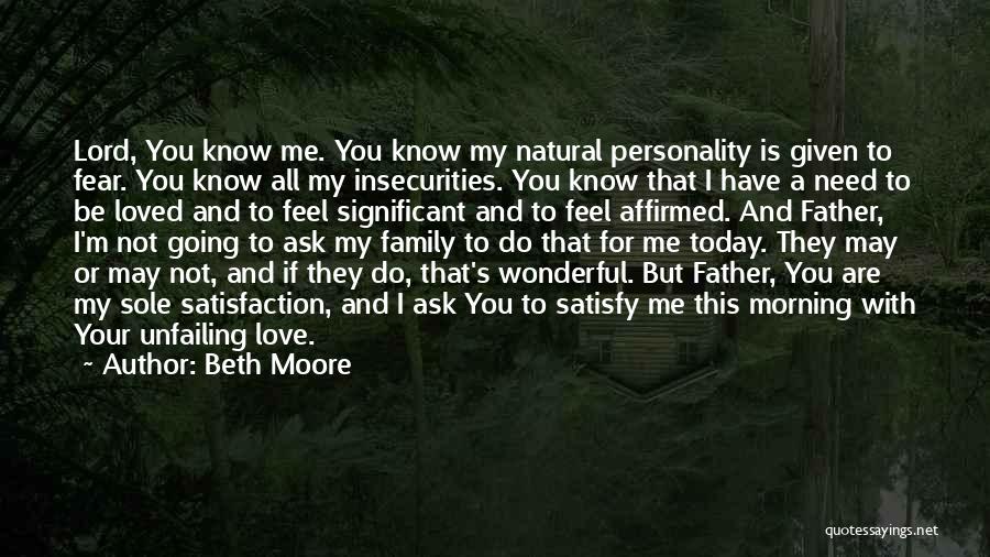 Beth Moore Quotes: Lord, You Know Me. You Know My Natural Personality Is Given To Fear. You Know All My Insecurities. You Know