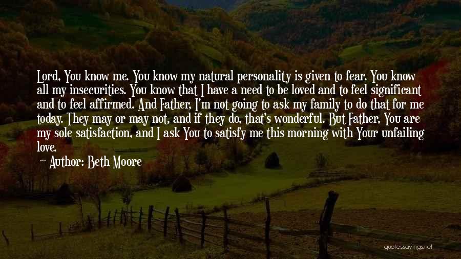 Beth Moore Quotes: Lord, You Know Me. You Know My Natural Personality Is Given To Fear. You Know All My Insecurities. You Know