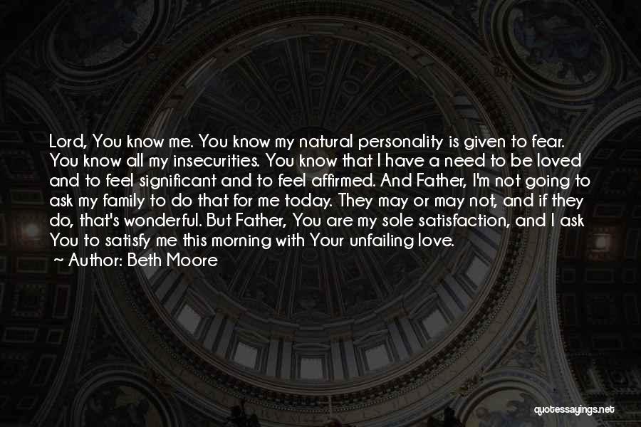 Beth Moore Quotes: Lord, You Know Me. You Know My Natural Personality Is Given To Fear. You Know All My Insecurities. You Know