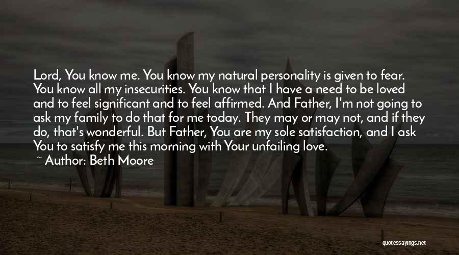 Beth Moore Quotes: Lord, You Know Me. You Know My Natural Personality Is Given To Fear. You Know All My Insecurities. You Know