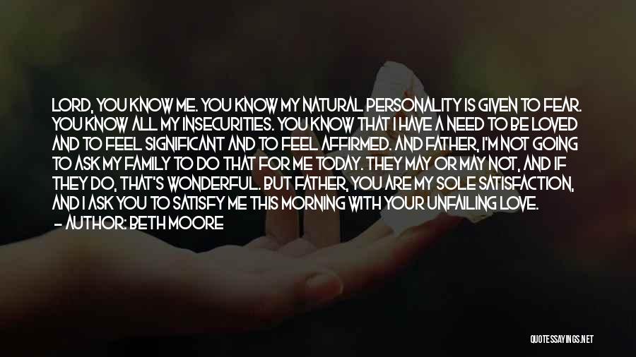 Beth Moore Quotes: Lord, You Know Me. You Know My Natural Personality Is Given To Fear. You Know All My Insecurities. You Know