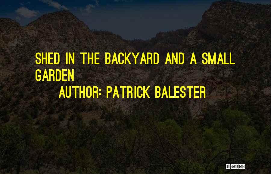 Patrick Balester Quotes: Shed In The Backyard And A Small Garden