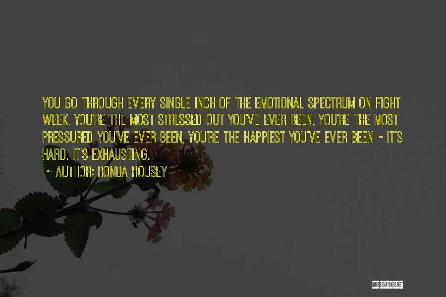 Ronda Rousey Quotes: You Go Through Every Single Inch Of The Emotional Spectrum On Fight Week. You're The Most Stressed Out You've Ever