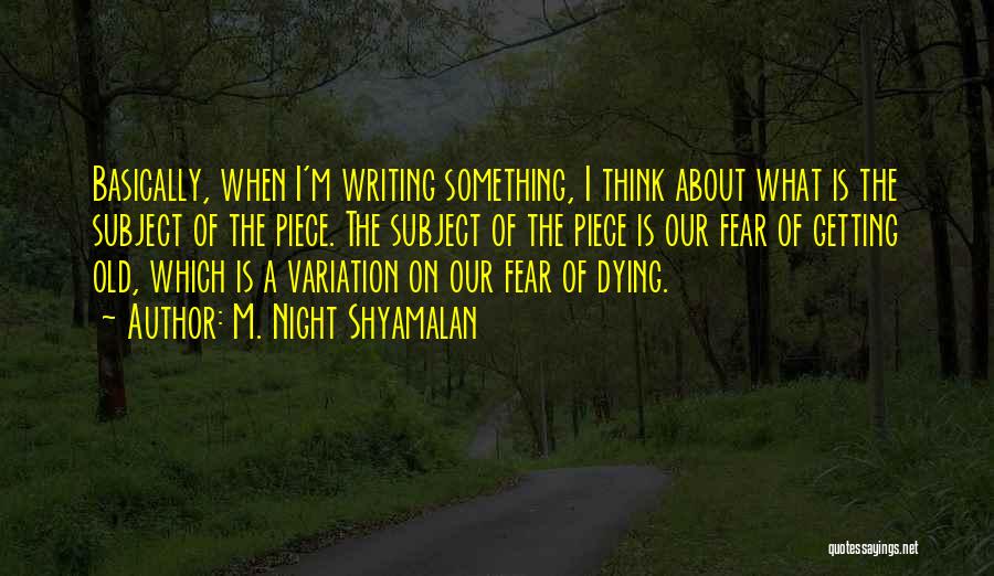 M. Night Shyamalan Quotes: Basically, When I'm Writing Something, I Think About What Is The Subject Of The Piece. The Subject Of The Piece