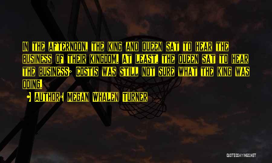 Megan Whalen Turner Quotes: In The Afternoon, The King And Queen Sat To Hear The Business Of Their Kingdom. At Least, The Queen Sat