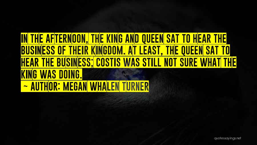 Megan Whalen Turner Quotes: In The Afternoon, The King And Queen Sat To Hear The Business Of Their Kingdom. At Least, The Queen Sat