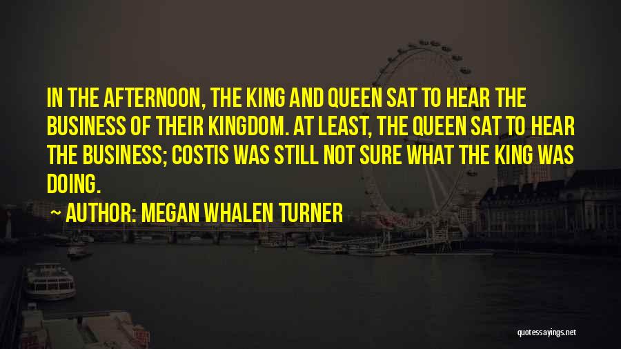 Megan Whalen Turner Quotes: In The Afternoon, The King And Queen Sat To Hear The Business Of Their Kingdom. At Least, The Queen Sat