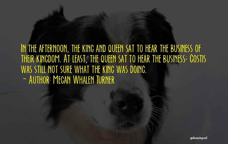 Megan Whalen Turner Quotes: In The Afternoon, The King And Queen Sat To Hear The Business Of Their Kingdom. At Least, The Queen Sat