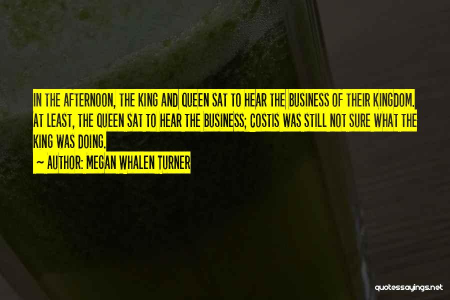 Megan Whalen Turner Quotes: In The Afternoon, The King And Queen Sat To Hear The Business Of Their Kingdom. At Least, The Queen Sat