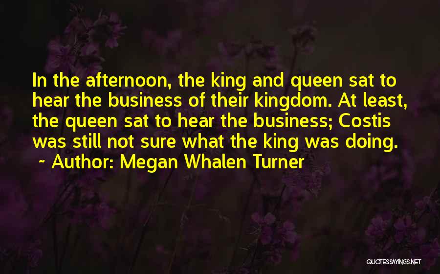 Megan Whalen Turner Quotes: In The Afternoon, The King And Queen Sat To Hear The Business Of Their Kingdom. At Least, The Queen Sat