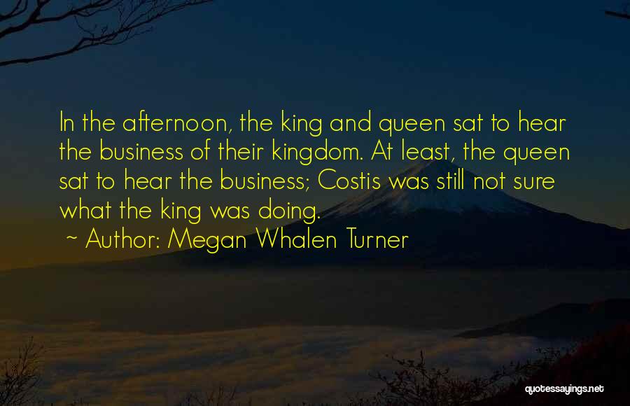 Megan Whalen Turner Quotes: In The Afternoon, The King And Queen Sat To Hear The Business Of Their Kingdom. At Least, The Queen Sat