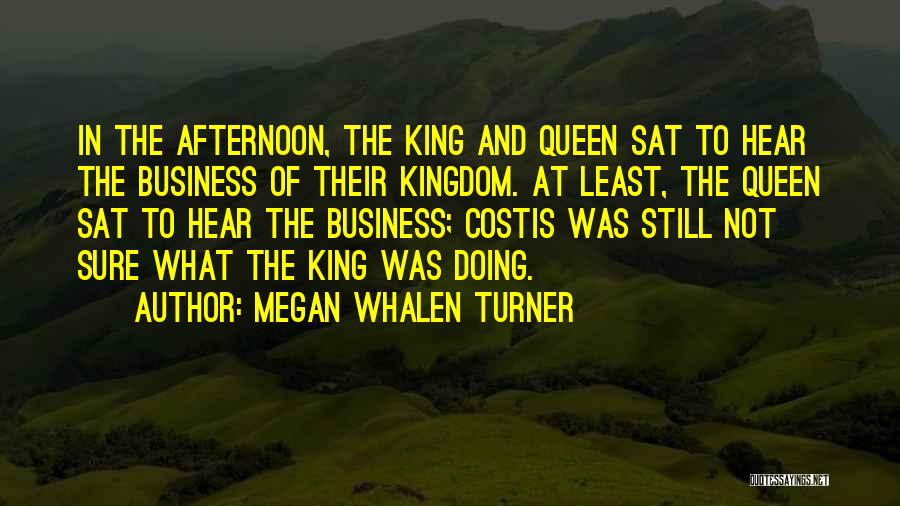 Megan Whalen Turner Quotes: In The Afternoon, The King And Queen Sat To Hear The Business Of Their Kingdom. At Least, The Queen Sat