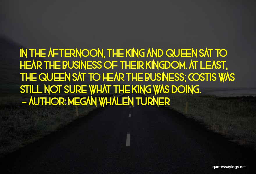 Megan Whalen Turner Quotes: In The Afternoon, The King And Queen Sat To Hear The Business Of Their Kingdom. At Least, The Queen Sat