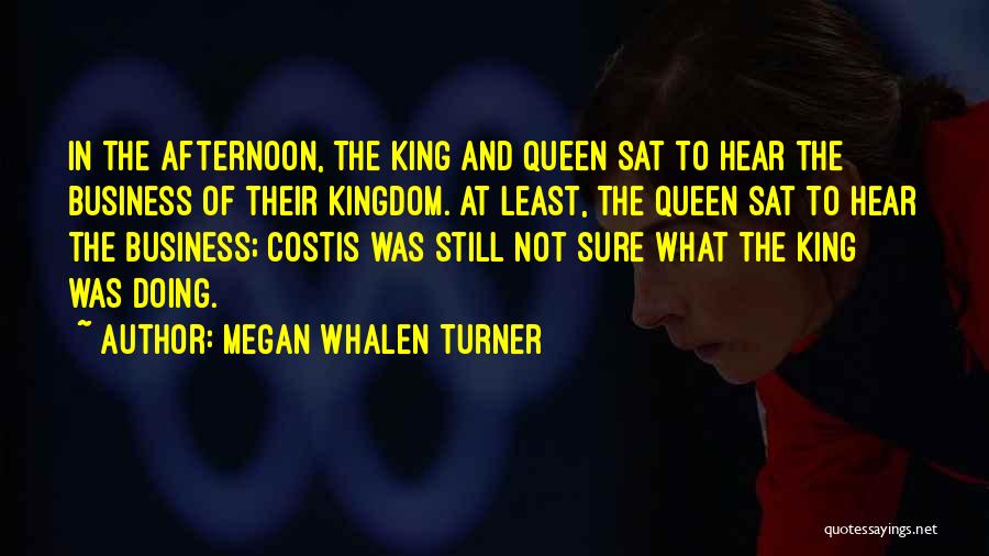 Megan Whalen Turner Quotes: In The Afternoon, The King And Queen Sat To Hear The Business Of Their Kingdom. At Least, The Queen Sat