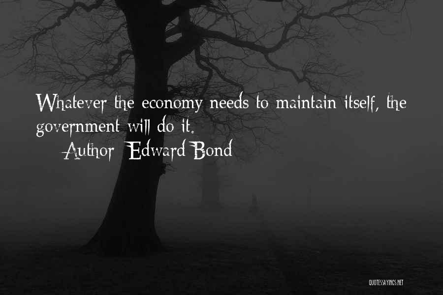 Edward Bond Quotes: Whatever The Economy Needs To Maintain Itself, The Government Will Do It.