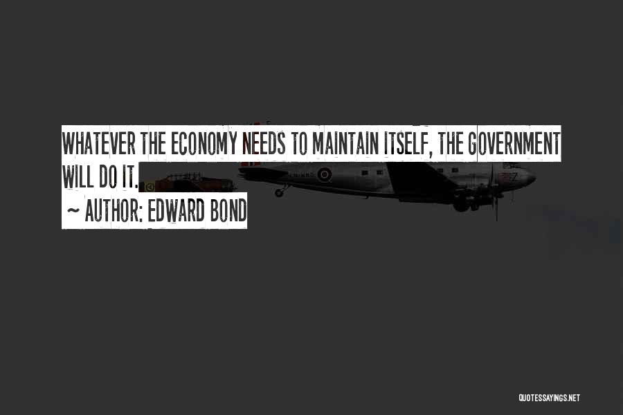 Edward Bond Quotes: Whatever The Economy Needs To Maintain Itself, The Government Will Do It.
