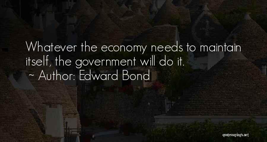 Edward Bond Quotes: Whatever The Economy Needs To Maintain Itself, The Government Will Do It.