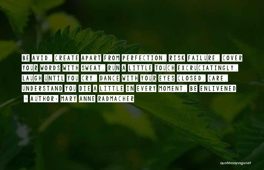 Mary Anne Radmacher Quotes: Be Avid. Create Apart From Perfection. Risk Failure. Cover Your Words With Sweat. Run A Little Touch Excruciatingly. Laugh Until